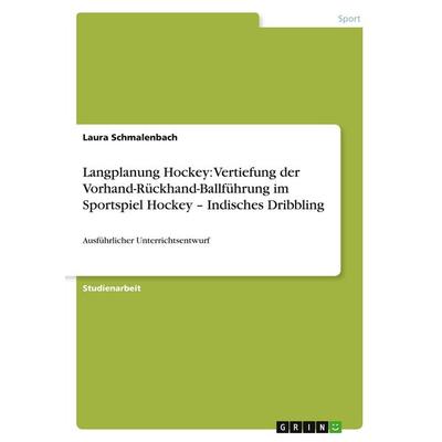 Langplanung Hockey: Vertiefung der Vorhand-Rückhand-Ballführung im Sportspiel Hockey - Indisches Dribbling, Taschenbuch von Laura Schmalenbach, GRIN,