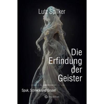 Die Erfindung der Geister, Taschenbuch von Lutz Spilker, Tredition, 978-3-384-19450-3
