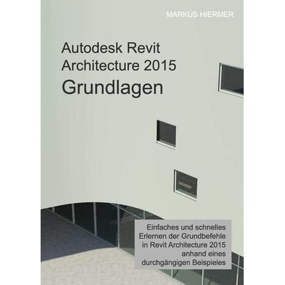 Autodesk Revit Architecture 2015 Grundlagen, Gebundene Ausgabe von Markus Hiermer, Tredition, 978-3-7323-0099-0