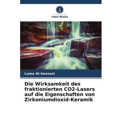 Die Wirksamkeit des fraktionierten CO2-Lasers auf die Eigenschaften von Zirkoniumdioxid-Keramik, Taschenbuch von Luma Al-hassani, Verlag Unser Wissen,