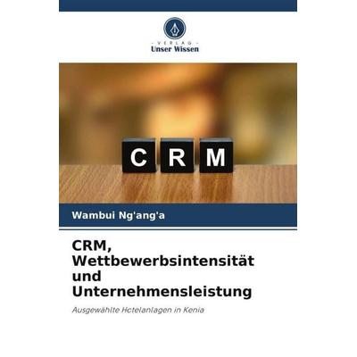 CRM, Wettbewerbsintensität und Unternehmensleistung, Taschenbuch von Wambui Ng'ang'a; Verlag Unser Wissen, 978-620-5-59544-2