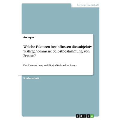 Welche Faktoren beeinflussen die subjektiv wahrgenommene Selbstbestimmung von Frauen?, Taschenbuch von Anonymous, GRIN, 978-3-346-34598-1