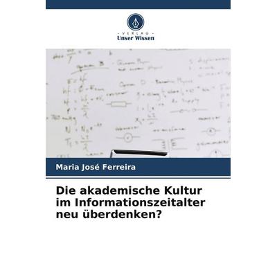 Die akademische Kultur im Informationszeitalter neu überdenken?, Taschenbuch von Maria José Ferreira, Verlag Unser Wissen