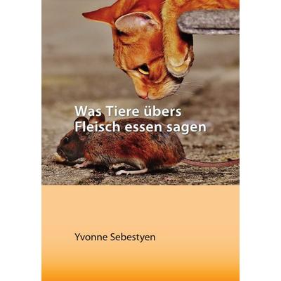 Was Tiere übers Fleisch essen sagen, Taschenbuch von Yvonne Sebestyen, Epubli, 978-3-7467-2462-1