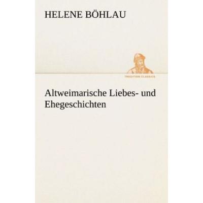 Altweimarische Liebes- und Ehegeschichten, Taschenbuch von Helene Böhlau, Tredition, 978-3-8424-0375-8
