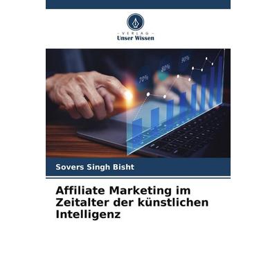 Affiliate Marketing im Zeitalter der künstlichen Intelligenz, Taschenbuch von Sovers Singh Bisht, Verlag Unser Wissen, 978-620-7-66970-7