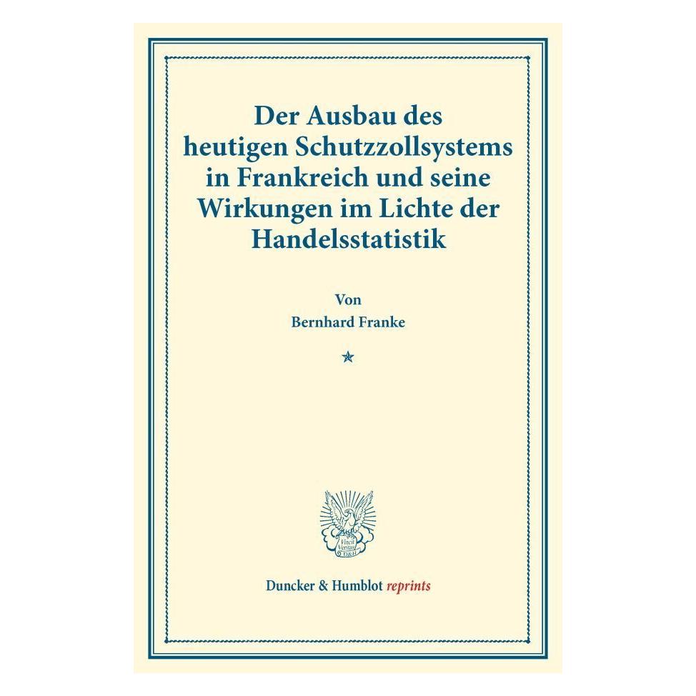 Duncker & Humblot Der Ausbau des heutigen Schutzzollsystems in Frankreich und seine Wirkungen im Lichte der Handelssta (Deutsch, Softcover, Bernhard Franke) (55884644)