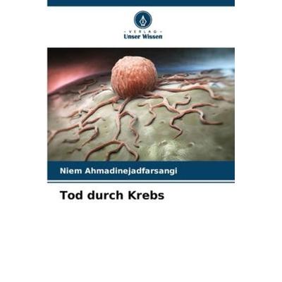 Tod durch Krebs, Taschenbuch von Niem Ahmadinejadfarsangi, Verlag Unser Wissen, 978-620-6-58323-3