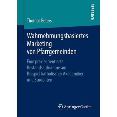 Wahrnehmungsbasiertes Marketing von Pfarrgemeinden, Taschenbuch von Thomas Peters, Springer Fachmedien Wiesbaden GmbH, 978-3-658-25333-2