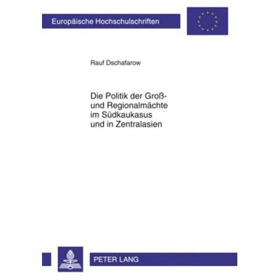 Die Politik der Groß- und Regionalmächte im Südkaukasus und in Zentralasien, Taschenbuch von Rauf Dschafarow, Peter Lang GmbH, Internationaler Verlag