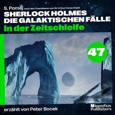 In der Zeitschleife (Sherlock Holmes - Die galaktischen Fälle, Folge 47) - Arthur Conan Doyle,S. Pomej, Audio, 9783711903204