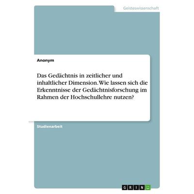 Das Gedächtnis in zeitlicher und inhaltlicher Dimension. Wie lassen sich die Erkenntnisse der Gedächtnisforschung im Rahmen der Hochschullehre