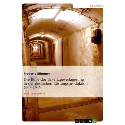 Die Rolle der Untertageverlagerung in der deutschen Rüstungsproduktion 1943-1945, Taschenbuch von Frederic Gümmer, GRIN, 978-3-638-92393-4