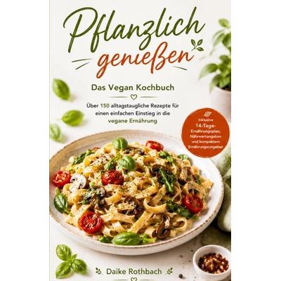 Pflanzlich genießen - Das Vegan Kochbuch, Taschenbuch von Daike Rothbach, Tredition, 978-3-384-96653-7