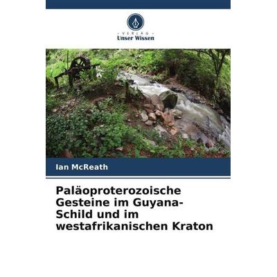 Paläoproterozoische Gesteine im Guyana-Schild und im westafrikanischen Kraton, Taschenbuch von Ian McReath, Verlag Unser Wissen, 978-620-5-37258-6