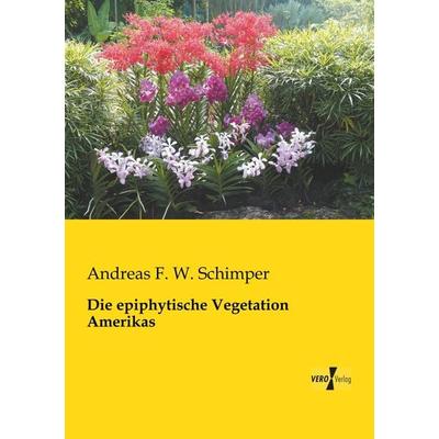 Die epiphytische Vegetation Amerikas, Taschenbuch von Andreas F. W. Schimper, BoD - Books on Demand, 978-3-95610-971-3
