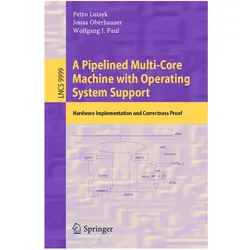 A Pipelined Multi-Core Machine with Operating System Support, Fachbücher von Petro Lutsyk, Jonas Oberhauser, Wolfgang J Paul