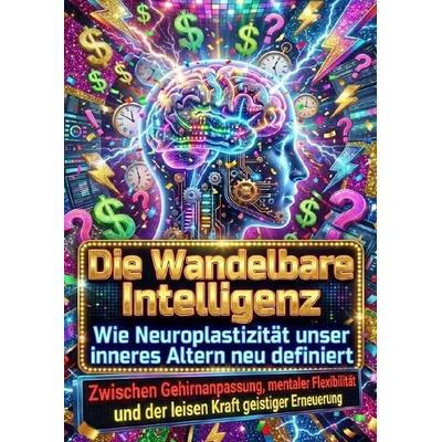 Die Wandelbare Intelligenz: Wie Neuroplastizität unser inneres Altern neu definiert, Taschenbuch von Leonie Brandl, Epubli, 978-3-565-17821-6