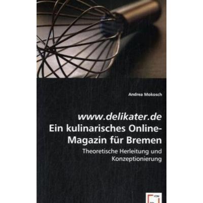 Mokosch, A: www.delikater.de - Ein kulinarisches Online-Maga, Taschenbuch von Andrea Mokosch, VDM, 978-3-639-00596-7