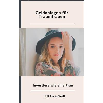 Geldanlagen für Traumfrauen, Taschenbuch von J. R. Lucas Wolf, BoD – Books on Demand, 978-3-7504-6904-4