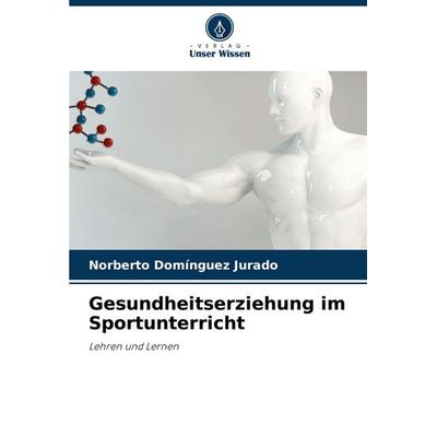 Gesundheitserziehung im Sportunterricht, Taschenbuch von Norberto Domínguez Jurado, Verlag Unser Wissen, 978-620-7-35421-4
