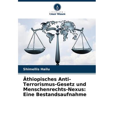 Äthiopisches Anti-Terrorismus-Gesetz und Menschenrechts-Nexus: Eine Bestandsaufnahme, Taschenbuch von Shimellis Hailu, Verlag Unser Wissen,