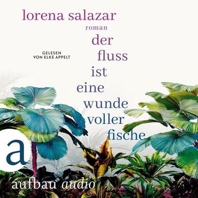 Der Fluss ist eine Wunde voller Fische - Lorena Salazar, Audio, 9783961056958