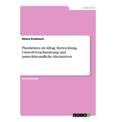 Plastiktüten im Alltag. Entwicklung, Umweltverschmutzung und umweltfreundliche Alternativen, Taschenbuch von Helena Knoblauch, GRIN, 978-3-346-35442-6