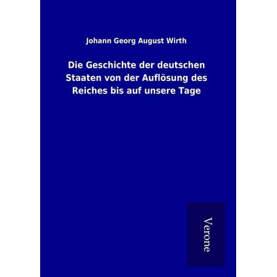 Die Geschichte der deutschen Staaten von der Auflösung des Reiches bis auf unsere Tage, Gebundene Ausgabe von Johann Georg August Wirth, BoD - Books