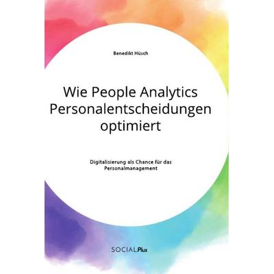 Wie People Analytics Personalentscheidungen optimiert. Digitalisierung als Chance für das Personalmanagement, Taschenbuch von Benedikt Hüsch, GRIN,