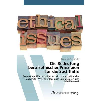Die Bedeutung berufsethischer Prinzipien für die Suchthilfe, Taschenbuch von Saskia Lisa Kremsreiter, AV Akademikerverlag, 978-3-639-84178-7