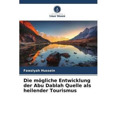Die mögliche Entwicklung der Abu Dablah Quelle als heilender Tourismus, Taschenbuch von Fawziyah Hussein, Verlag Unser Wissen, 978-620-5-71592-5