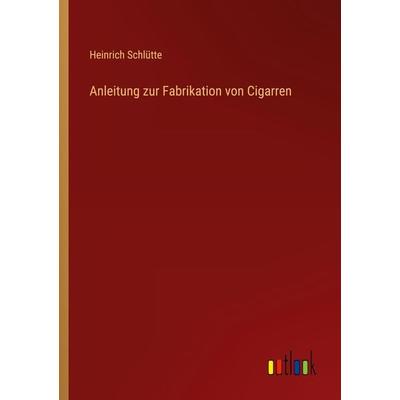 Anleitung zur Fabrikation von Cigarren, Taschenbuch von Heinrich Schlütte, Outlook, 978-3-368-44108-1