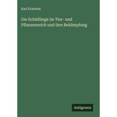 Die Schädlinge im Tier- und Pflanzenreich und ihre Bekämpfung, Gebundene Ausgabe von Karl Eckstein, Antigonos Verlag, 978-3-563-43015-6