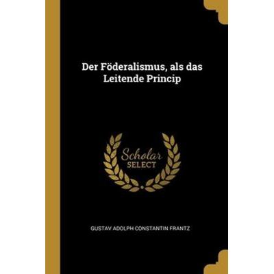Der Föderalismus, als das Leitende Princip, Taschenbuch von , Creative Media Partners, LLC, 978-1-01-306074-8