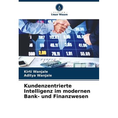 Kundenzentrierte Intelligenz im modernen Bank- und Finanzwesen, Taschenbuch von Kirti Wanjale,Aditya Wanjale, Verlag Unser Wissen, 978-620-8-63394-3
