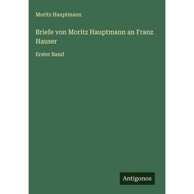 Briefe von Moritz Hauptmann an Franz Hauser, Gebundene Ausgabe von Moritz Hauptmann, Antigonos Verlag, 978-3-563-13471-9