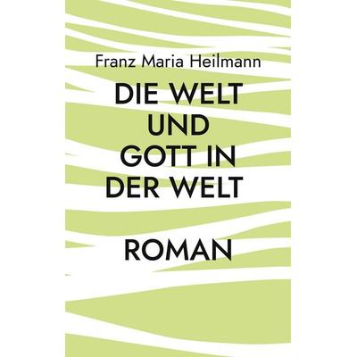 Die Welt und Gott in der Welt, Taschenbuch von Franz Maria Heilmann, BoD – Books on Demand, 978-3-7543-2319-9