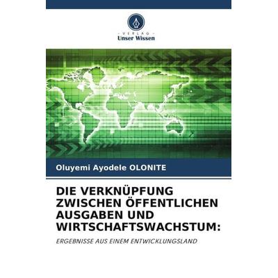 Die Verknüpfung Zwischen Öffentlichen Ausgaben und Wirtschaftswachstum:, Taschenbuch von Oluyemi Ayodele OLONITE, Verlag Unser Wissen,