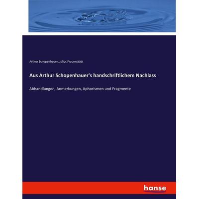 Aus Arthur Schopenhauer's handschriftlichem Nachlass, Taschenbuch von Arthur Schopenhauer,Julius Frauenstädt, Hansebooks, 978-3-7436-6908-6