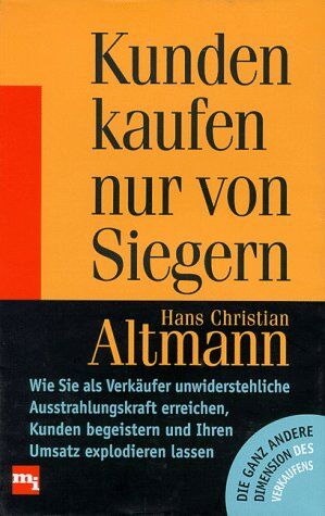 Altmann, Hans Christian - Kunden kaufen nur von Siegern. Wie Sie als Verkäufer unwiderstehliche Ausstrahlungskraft erreichen, Kunden begeistern und Ihren Umsatz explodieren lassen - Preis vom 17.10.2026 19:25:27 h