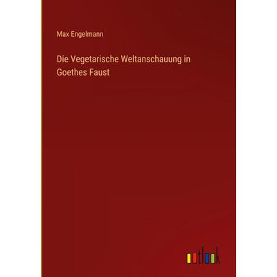 Die Vegetarische Weltanschauung in Goethes Faust, Gebundene Ausgabe von Max Engelmann, Outlook, 978-3-368-53240-6
