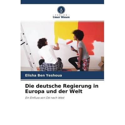 Die deutsche Regierung in Europa und der Welt, Taschenbuch von Elisha Ben Yeshoua, Verlag Unser Wissen, 978-620-4-40082-2