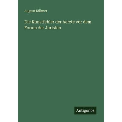 Die Kunstfehler der Aerzte vor dem Forum der Juristen, Taschenbuch von August Kühner, Antigonos Verlag, 978-3-563-98853-4