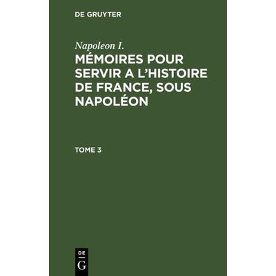 Mémoires pour servir a l'histoire de France, sous Napoléon. Tome 3, Gebundene Ausgabe von Napoleon I., De Gruyter, 978-3-11-262955-0
