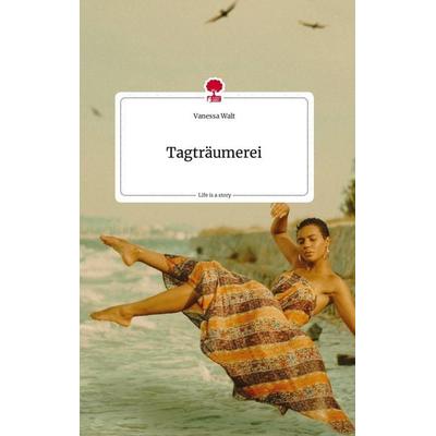 Tagträumerei. Life is a Story - story.one, Gebundene Ausgabe von Vanessa Walt, Story.one publishing, 978-3-7108-1077-0
