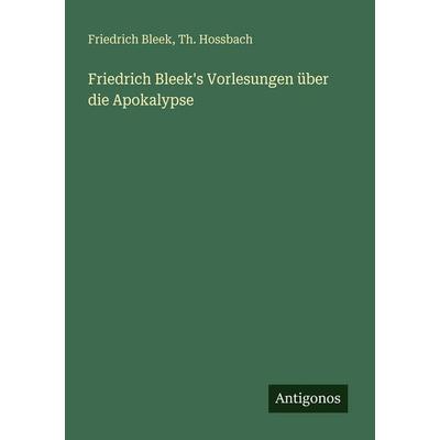 Friedrich Bleek's Vorlesungen über die Apokalypse, Taschenbuch von Friedrich Bleek,Th. Hossbach, Antigonos Verlag, 978-3-388-47756-5