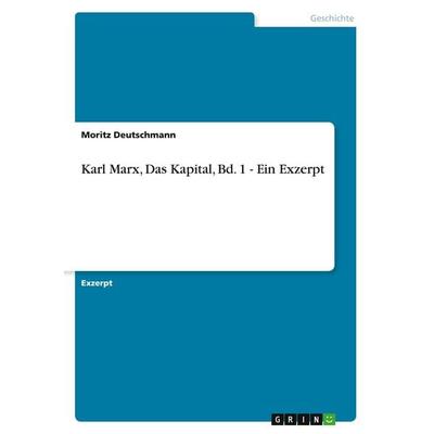 Karl Marx, Das Kapital, Bd. 1 - Ein Exzerpt, Taschenbuch von Moritz Deutschmann, GRIN, 978-3-640-31556-7