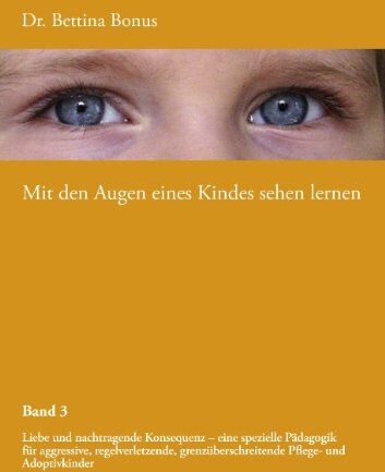 Bettina Bonus - Mit den Augen eines Kindes sehen lernen - Band 3: Liebe und nachtragende Konsequenz - eine spezielle Pädagogik für aggressive, regelverletzende, grenzüberschreitende Pflege- und Adoptivkinder - Preis vom 12.10.2026 11:37:12 h