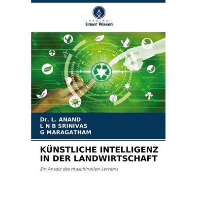KÜNSTLICHE INTELLIGENZ IN DER LANDWIRTSCHAFT, Taschenbuch von L. Anand,L. N. B. Srinivas,G. Maragatham, Verlag Unser Wissen, 978-620-4-65982-4